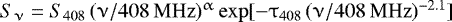 $S_{\nu}= S_{\mathrm{408}} \, (\nu / 408\,{\mathrm{MHz}})^{\upalpha}\, \mathrm{exp}[{-\tau_{408} \, (\nu / 408 \, \mathrm{MHz}})^{-2.1}]$