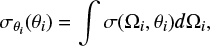 $$ \begin{equation} \displaystyle \sigma_{\theta_i}(\theta_i) = \int \sigma(\Omega_i,\theta_i)d\Omega_i, \end{equation} $$