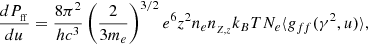$$ \begin{aligned} \frac{dP_{_{\rm ff}}}{du} = \frac{8\pi ^{2}}{h c^{3}}\left(\frac{2}{3 m_{e}}\right)^{3/2} e^{6} z^{2} n_{e} n_{_{Z,z}} k_{B} T N_{e} \langle { g}_{ff}(\gamma ^{2},u)\rangle , \end{aligned} $$