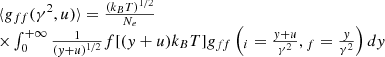 $$ \begin{array}{*{20}{l}}{\begin{array}{*{20}{l}}{\langle {g_{ff}}({\gamma ^2},u)\rangle = \frac{{{{({k_B}T)}^{1/2}}}}{{{N_e}}}}\\{ \times \int_0^{ + \infty } {\frac{1}{{{{(y + u)}^{1/2}}}}} f[(y + u){k_B}T]{g_{ff}}\left( {{_i} = \frac{{y + u}}{{{\gamma ^2}}},{_f} = \frac{y}{{{\gamma ^2}}}} \right)dy}\end{array}}\end{array}\ $$