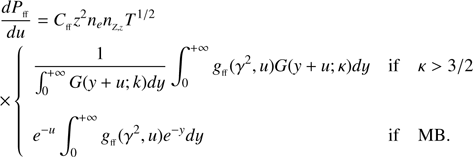 $$ \begin{array}{*{20}{l}} {\frac{{d{P_{{\rm{ff}}}}}}{{du}} = {C_{{\rm{ff}}}}{z^2}{n_e}{n_{Z,z}}{T^{1/2}}}\\ {\left\{ {\begin{array}{*{20}{l}} {\frac{1}{{\int_0^{ + \infty } {G(y + u;k)dy} }}\int_0^{ + \infty } {{g_{{\rm{ff}}}}({\gamma ^2},u)G(y + u;\kappa )dy} }&{{\rm{if}}}&{\kappa \, > 3/2}\\ {{e^{ - u}}\int_0^{ + \infty } {{g_{{\rm{ff}}}}({\gamma ^2},u){e^{ - y}}dy} }&{{\rm{if}}}&{{\rm{MB}}{\rm{.}}} \end{array}} \right.} \end{array}\ $$