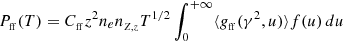 $$ \begin{aligned} P_{_{\rm ff}}(T)=C_{_{\rm ff}} z^{2} n_{e}n_{_{Z,z}}T^{1/2} \int _{0}^{+\infty } \langle { g}_{_{\rm ff}}(\gamma ^{2},u)\rangle f(u)\, du \end{aligned} $$