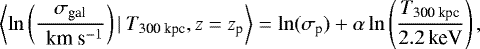 \begin{equation*} \left\langle \ln \left( \frac{{{\sigma_{\textrm{gal}}}}}{\textrm{\, km~s}{^{-1}}} \right) | ~ {{T_{\textrm{300~kpc}}}}, z=z_{\textrm{p}} \right\rangle = \ln(\sigma_{\textrm{p}}) &#x002B; \alpha \ln \left(\frac{{{T_{\textrm{300~kpc}}}}}{2.2 {{\, \textrm{keV}}}}\right), \end{equation*}