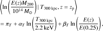 \begin{equation*} \begin{split} & \left\langle \ln \left( \frac{E(z) M_{200}}{10^{14} {{\, M_{\odot}}}} \right) | ~ {{T_{\textrm{300~kpc}}}}, z=z_{\textrm{p}} \right\rangle \\ &= \pi_{T} &#x002B; \alpha_{T} \ln \left(\frac{{{T_{\textrm{300~kpc}}}}}{2.2 {{\, \textrm{keV}}}}\right) &#x002B; \beta_{T} \ln \left(\frac{E(z)}{E(0.25)}\right), \end{split} \end{equation*}