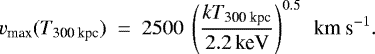 \begin{equation*}{{v_{\textrm{max}}}}({{T_{\textrm{300~kpc}}}}) \ = \ 2500 ~\left(\frac{{{kT_{\textrm{300~kpc}}}}}{2.2 {{\, \textrm{keV}}}}\right)^{0.5} {\textrm{\, km~s}^{-1}}. \end{equation*}