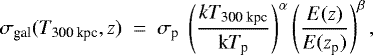 \begin{equation*}\sigma_{\textrm{gal}}({{T_{\textrm{300~kpc}}}},z) \ = \ \sigma_{\textrm{p}} \ \left( \frac{{{kT_{\textrm{300~kpc}}}}}{\textrm{k}T_{\textrm{p}}} \right)^{\alpha} \left( \frac{E(z)}{E(z_{\textrm{p}})} \right)^{\beta}, \end{equation*}