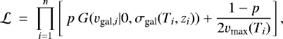 \begin{equation*}\mathcal{L} \ = \ \prod\limits_{i=1}^{n} \left[ \ p \ G(v_{\textrm{gal,}i} | 0, \sigma_{\textrm{gal}}(T_i,z_i)) &#x002B; \frac{1-p}{ 2 {{v_{\textrm{max}}}}(T_i) } \right], \end{equation*}