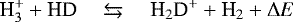 \begin{equation*} \textrm{H}_3^&#x002B; &#x002B; \textrm{HD} \quad\leftrightarrows\quad {\textrm{H}}_2\textrm{D}^&#x002B; &#x002B; \textrm{H}_2&#x002B; {\mathrm{\Delta}} E \end{equation*}
