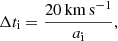 $$ \begin{aligned} \Delta t_{\rm i} = \frac{20\,\mathrm{km\,s}^{-1}}{a_{\rm i}}, \end{aligned} $$