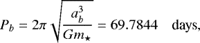 \begin{equation*} P_b=2\pi\sqrt{\frac{a_b^3}{G m_{\star}}}= 69.7844 \quad{\textrm{days}}, \end{equation*}