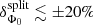 $ \delta _{{{\Phi }_{0}}}^{\text{split}}\lesssim \pm 20\% $