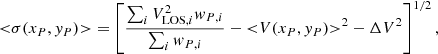 $$ \begin{aligned} {<}{\sigma }(x_{P},{ y}_{P}){>} =\left[\frac{\sum _{i}{{V_{\mathrm{LOS},i}^2}{ w}_{P,i}}}{\sum _{i}{{ w}_{P,i}}}-{<}{V}(x_{P},{ y}_{P}){>}^2-\Delta V^{2}\right]^{1/2}, \end{aligned} $$
