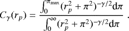 \begin{equation*} C_{\gamma}(r_p)=\frac{\int_0^{\pi_{\textrm{max}}} (r_p^2&#x002B;\pi^2)^{-\gamma/2} \textrm{d}\pi} {\int_0^{\infty} (r_p^2&#x002B;\pi^2)^{-\gamma/2} \textrm{d}\pi}\;. \end{equation*}