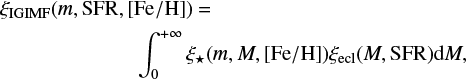 $ \begin{align} \xi_{\mathrm{IGIMF}}&(m,\mathrm{SFR, [Fe/H]}) = \nonumber\\ &\qquad \qquad \int_0^{+\infty} \xi_{\star}(m,M,{\rm [Fe/H]}) \xi_{\rm ecl}(M,\mathrm{SFR})\mathrm{d}M, \label{eq:IGIMF} \end{align} $