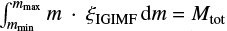 $ \int_{m_{\mathrm{min}}}^{m_{\mathrm{max}}} m~\cdot~\xi_{\mathrm{IGIMF}} \mathrm{d}m = M_{\mathrm{tot}} $