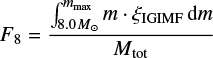 $ \begin{equation} F_{8} = \frac{ \int_{8.0 M_{\odot}}^{m_{\rm max}} m \cdot \xi_{\mathrm{IGIMF}} \mathrm{d}m} {M_{\mathrm{tot}}} \label{eq:F80} \end{equation} $