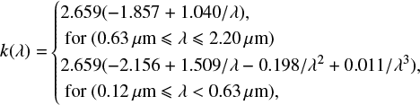 $ k(\lambda ) = \left\{ {\begin{array}{*{20}{l}} {2.659( - 1.857 + 1.040/\lambda ),}\\ {{\rm{ for }}(0.63{\mkern 1mu} \mu {\rm{m}}\lambda 2.20{\mkern 1mu} \mu {\rm{m}})}\\ {2.659( - 2.156 + 1.509/\lambda - 0.198/{\lambda ^2} + 0.011/{\lambda ^3}),}\\ {{\rm{ for }}(0.12{\mkern 1mu} \mu {\rm{m}}\lambda < 0.63{\mkern 1mu} \mu {\rm{m}}),} \end{array}} \right. $