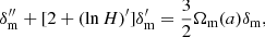 $$ \begin{aligned} \delta _{\rm m}^{\prime \prime } + [2+(\ln H)^{\prime }] \delta _{\rm m}^{\prime } = \frac{3}{2} \Omega _{\rm m}(a) \delta _{\rm m}, \end{aligned} $$