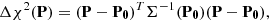 $$ \begin{aligned} \Delta \chi ^2(\mathbf{P})&= (\mathbf{P}- \mathbf{P_{0}})^T \Sigma ^{-1} (\mathbf{P_0}) (\mathbf{P} - \mathbf{P_0}), \end{aligned} $$