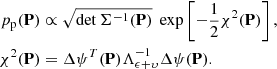 $$ \begin{aligned} p_{\rm p}(\mathbf{P})&\propto \sqrt{\det \Sigma ^{-1}(\mathbf{P})} \; \exp \left[ -\frac{1}{2} \chi ^2(\mathbf{P}) \right], \nonumber \\ \chi ^2(\mathbf{P})&= \Delta \mathbf{\psi }^T(\mathbf{P}) \Lambda _{\mathbf{\epsilon }+\mathbf{\upsilon }}^{-1} \Delta \mathbf{\psi }(\mathbf{P}). \end{aligned} $$