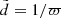$ \tilde{d}=1/\varpi $
