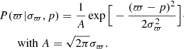 $$ \begin{aligned}&P(\varpi |\sigma _{\varpi },p) = \frac{1}{A} \exp {\Big [ - \frac{(\varpi - p)^2}{2 \sigma _{\varpi }^2} \Big ]}\cdot \nonumber \\&\qquad \mathrm{with} \ A = \sqrt{2 \pi } \sigma _{\varpi }. \end{aligned} $$