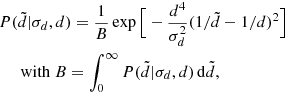 $$ \begin{aligned}&P(\tilde{d}|\sigma _d,d) = \frac{1}{B} \exp {\Big [ - \frac{d^4}{\sigma _d^2} (1/\tilde{d} - 1/d)^2 \Big ]} \nonumber \\&\quad \;\;\mathrm{with} \ B = \int _{0}^{\infty } P(\tilde{d}|\sigma _d,d)\,\mathrm{d} \tilde{d}, \end{aligned} $$