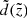 $ \tilde{d}(\tilde{z}) $