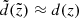 $ \tilde{d}(\tilde{z}) \approx d(z) $