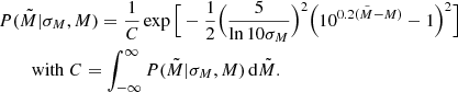 $$ \begin{aligned}&P(\tilde{M}|\sigma _M,M) = \frac{1}{C} \exp {\Big [ - \frac{1}{2}\Big (\frac{5}{\ln {10} \sigma _M} \Big )^2 \Big (10^{0.2(\tilde{M}-M)} - 1 \Big )^2 \Big ]} \nonumber \\&\qquad \; \mathrm{with} \ C = \int _{-\infty }^{\infty } P(\tilde{M}|\sigma _M,M)\,\mathrm{d} \tilde{M}. \end{aligned} $$