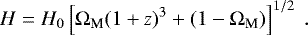 \begin{equation*} H = H_0\left[{\mathrm \Omega}_{\textrm{M}}(1&#x002B;z)^3&#x002B;(1-{\mathrm \Omega}_{\textrm{M}})\right]^{1/2} \; .\end{equation*}