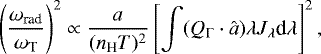 \begin{equation*} \left(\frac{\omega_{\textrm{rad}}}{\omega_{\textrm{T}}} \right)^2 \propto \frac{a}{(n_{\textrm{H}} T)^2} \left[ \int (Q_{\mathrm\Gamma} \cdot \hat a) \lambda J_{\lambda} \textrm{d} \lambda \right]^2,\end{equation*}