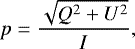 \begin{equation*} p \;{=}\; \frac{\sqrt{ Q^2&#x002B;U^2 }}{I}, \end{equation*}