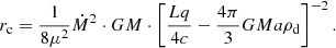 $$ \begin{aligned} r_{\rm c} =\frac{1}{8\mu ^2} \dot{M}^2 \cdot GM \cdot \left[\frac{Lq}{4c}-\frac{4\pi }{3} G M a\rho _{\rm d}\right]^{-2}. \end{aligned} $$
