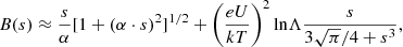 $$ \begin{aligned} B(s)\approx \frac{s}{\alpha }[1+(\alpha \cdot s)^2]^{1/2} + \left(\frac{eU}{kT}\right)^2 \mathrm{ln}\Lambda \frac{s}{3\sqrt{\pi }/4 + s^3}, \end{aligned} $$