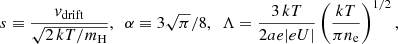 $$ \begin{aligned} s \equiv \frac{v_{\rm drift}}{\sqrt{2\,kT/m_{\rm H}}}, \,\,\,\alpha \equiv 3\sqrt{\pi }/8, \,\,\, \Lambda = \frac{3\,kT}{2a e |eU|}\left(\frac{kT}{\pi n_{\rm e}}\right)^{1/2}, \end{aligned} $$