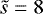 $\tilde{s}=8$