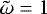 ${\tilde{\mathrm{\omega}}}=1$