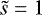 $\tilde{s}=1$