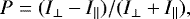 \begin{equation*}P = (I_{\perp} - I_{\parallel})/(I_{\perp} &#x002B; I_{\parallel}), \end{equation*}