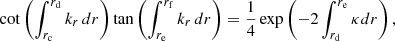 $$ \begin{aligned} \cot \left(\int _{r_{\mathrm{c}}}^{r_{\mathrm{d}}} k_{r}\, {d}r\right) \tan \left(\int _{r_{\mathrm{e}}}^{r_{\mathrm{f}}} k_{r}\, {d}r\right) = \frac{1}{4} \exp \left( -2 \int _{r_{\mathrm{d}}}^{r_{\mathrm{e}}} \kappa {d}r\right), \end{aligned} $$