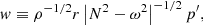 $$ \begin{aligned}&w \equiv \rho ^{-1/2} r \left| N^2-\omega ^2 \right| ^{-1/2} {p^{\prime }}, \end{aligned} $$