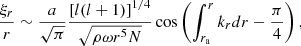 $$ \begin{aligned} \frac{\xi _r}{r} \sim \frac{a}{\sqrt{\pi }} \frac{\left[l(l+1)\right]^{1/4}}{\sqrt{\rho \omega r^5 N}} \cos \left( \int _{r_{\mathrm{a}}}^r k_{r} {d}r- \frac{\pi }{4} \right) , \end{aligned} $$