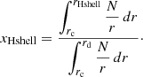 $$ \begin{aligned} x_{\mathrm{Hshell}} = \frac{ \displaystyle \int _{r_{\mathrm{c}}}^{r_{\mathrm{Hshell}}} \frac{N}{r} \,{d}r }{ \displaystyle \int _{r_{\mathrm{c}}}^{r_{\mathrm{d}}} \frac{N}{r} \,{d}r }\cdot \end{aligned} $$