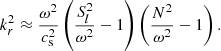 $$ \begin{aligned} k_{r}^2 \approx \frac{\omega ^2}{c_{\mathrm{s}}^2} \left( \frac{S_l^2}{\omega ^2}-1\right) \left(\frac{N^2}{\omega ^2}-1\right). \end{aligned} $$