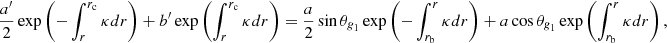 $$ \begin{aligned}&\frac{{a^{\prime }}}{2} \exp \left( -\int _r^{r_{\mathrm{c}}} \kappa {d}r\right) + {b^{\prime }} \exp \left( \int _r^{r_{\mathrm{c}}} \kappa {d}r\right) = \frac{a}{2} \sin \theta _{\textit{g}_1}\exp \left( -\int _{r_{\mathrm{b}}}^r \kappa {d}r\right) + a \cos \theta _{\textit{g}_1}\exp \left( \int _{r_{\mathrm{b}}}^r \kappa {d}r\right) , \end{aligned} $$