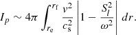 $$ \begin{aligned} I_{p} \sim 4\pi \int _{r_{\mathrm{e}}}^{r_{\mathrm{f}}} \frac{v^2}{c_{\mathrm{s}}^2} \left| 1-\frac{S_l^2}{\omega ^2} \right| \,{d}r. \end{aligned} $$