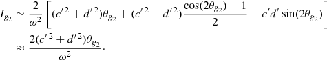 $$ \begin{aligned} I_{\textit{g}_2}&\sim \frac{2}{\omega ^2} \left[ ({c{^{\prime \,2}}}+{d{^{\prime \,2}}}) \theta _{\textit{g}_2}+ ({c{^{\prime \,2}}}-{d{^{\prime \,2}}})\frac{\cos (2\theta _{\textit{g}_2})-1}{2} -{c^{\prime }}{d^{\prime }}\sin (2\theta _{\textit{g}_2}) \right]\nonumber \\&\approx \frac{2 ({c{^{\prime \,2}}}+{d{^{\prime \,2}}})\theta _{\textit{g}_2}}{\omega ^2} \cdot \end{aligned} $$