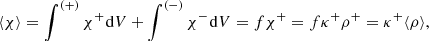 $$ \langle \chi \rangle = \mathop \int \nolimits^{( + )} {\chi ^ + }{\mkern 1mu} {\rm{d}}V + \mathop \int \nolimits^{( - )} {\chi ^ - }{\mkern 1mu} {\rm{d}}V = f{\chi ^ + } = f{\kappa ^ + }{\rho ^ + } = {\kappa ^ + }\langle \rho \rangle , $$