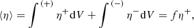 $$ \langle \eta \rangle = \mathop \int \nolimits^{{\kern 1pt} ( + )} {\eta ^ + }{\mkern 1mu} {\rm{d}}V + \mathop \int \nolimits^{{\kern 1pt} ( - )} {\eta ^ - }{\mkern 1mu} {\rm{ d}}V = f{\eta ^ + }, $$